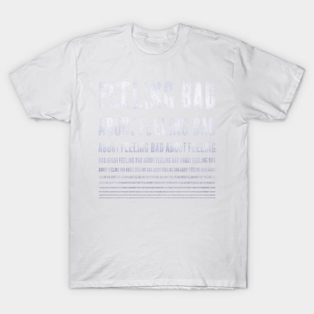 feeling bad about feeling bad ... T-Shirt by BrownWoodRobot